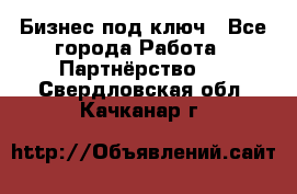 Бизнес под ключ - Все города Работа » Партнёрство   . Свердловская обл.,Качканар г.